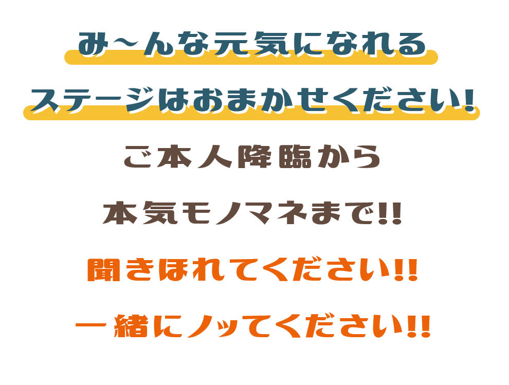 み～んな元気になれるステージはおまかせください! ご本人降臨から本気モノマネまで!!