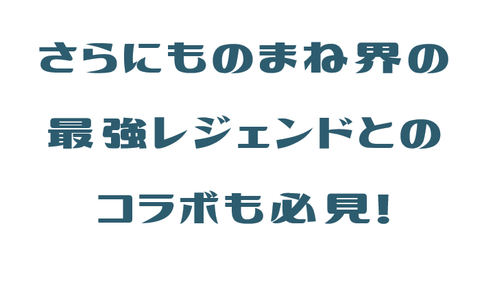 ものまね界の最強レジェンドとのコラボも必見!